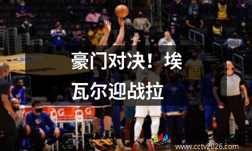 豪门对决！埃瓦尔迎战拉