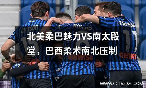 北美柔巴魅力VS南太殿堂，巴西柔术南北压制
