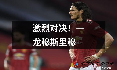激烈对决！一龙穆斯里穆
