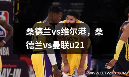 桑德兰vs维尔港，桑德兰vs曼联u21