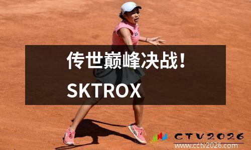 传世巅峰决战！SKTROX