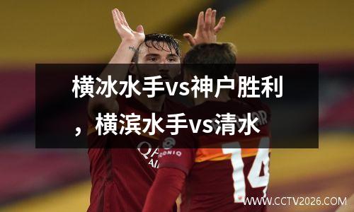横冰水手vs神户胜利，横滨水手vs清水