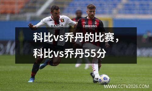科比vs乔丹的比赛，科比vs乔丹55分