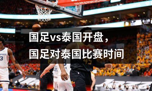 国足vs泰国开盘，国足对泰国比赛时间