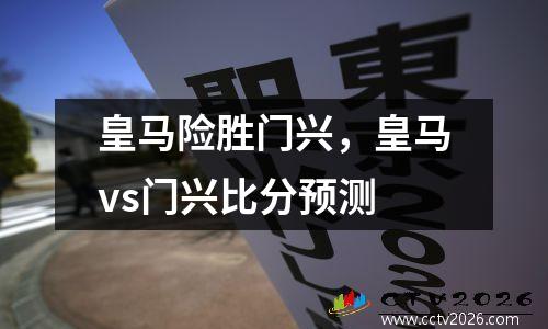 皇马险胜门兴，皇马vs门兴比分预测