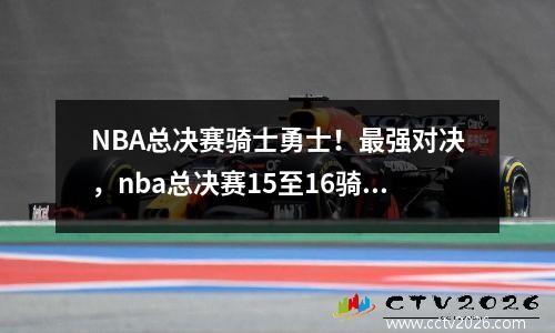 NBA总决赛骑士勇士！最强对决，nba总决赛15至16骑士对勇士第三场