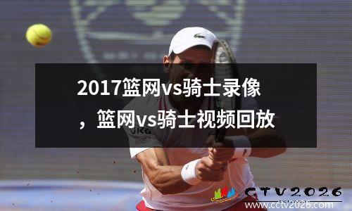 2017篮网vs骑士录像，篮网vs骑士视频回放