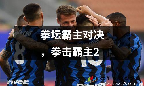 拳坛霸主对决，拳击霸主2