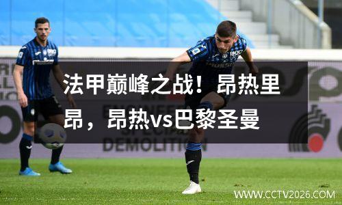 法甲巅峰之战！昂热里昂，昂热vs巴黎圣曼