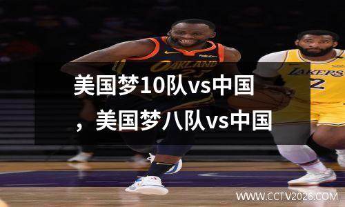 美国梦10队vs中国，美国梦八队vs中国