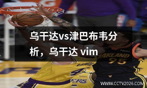 乌干达vs津巴布韦分析，乌干达 vim