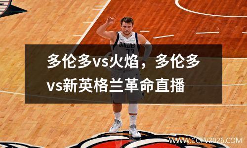 多伦多vs火焰，多伦多vs新英格兰革命直播