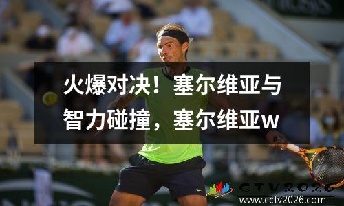 火爆对决！塞尔维亚与智力碰撞，塞尔维亚w