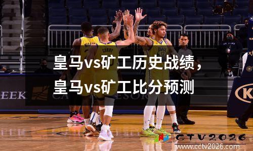 皇马vs矿工历史战绩，皇马vs矿工比分预测