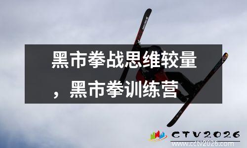 黑市拳战思维较量，黑市拳训练营
