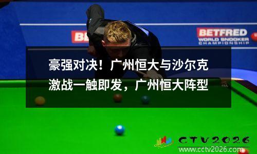 豪强对决！广州恒大与沙尔克激战一触即发，广州恒大阵型