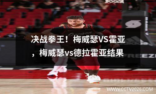 决战拳王！梅威瑟VS霍亚，梅威瑟vs德拉霍亚结果