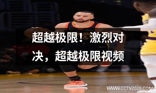 超越极限！激烈对决，超越极限视频