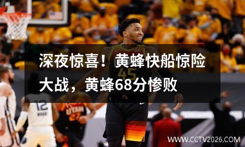 深夜惊喜！黄蜂快船惊险大战，黄蜂68分惨败