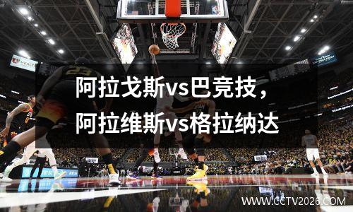 阿拉戈斯vs巴竞技，阿拉维斯vs格拉纳达