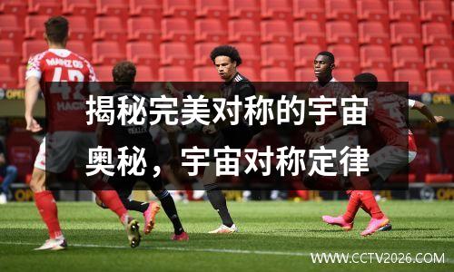 揭秘完美对称的宇宙奥秘，宇宙对称定律