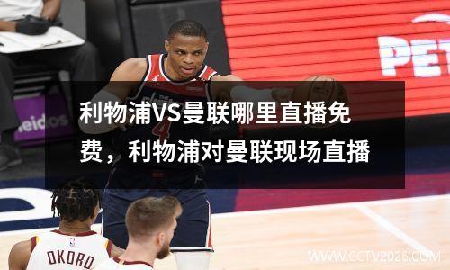 利物浦VS曼联哪里直播免费，利物浦对曼联现场直播
