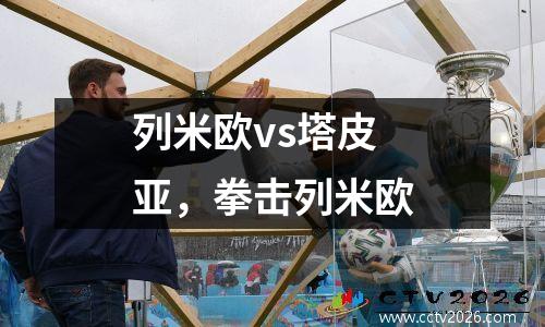 列米欧vs塔皮亚，拳击列米欧