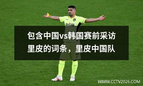 包含中国vs韩国赛前采访里皮的词条，里皮中国队