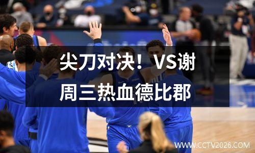 尖刀对决！VS谢周三热血德比郡
