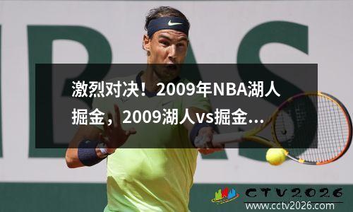 激烈对决！2009年NBA湖人掘金，2009湖人vs掘金第三场央视网