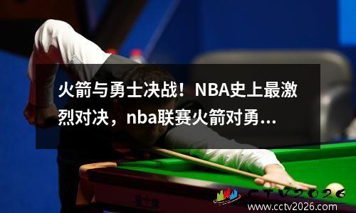 火箭与勇士决战！NBA史上最激烈对决，nba联赛火箭对勇士