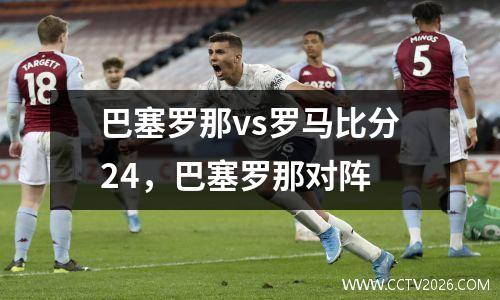 巴塞罗那vs罗马比分24，巴塞罗那对阵