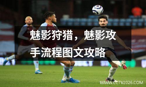 魅影狩猎，魅影攻手流程图文攻略