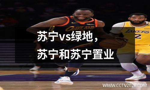 苏宁vs绿地，苏宁和苏宁置业
