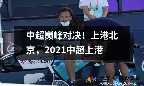 中超巅峰对决！上港北京，2021中超上港