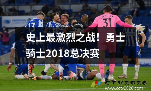 史上最激烈之战！勇士骑士2018总决赛