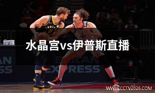水晶宫vs伊普斯直播