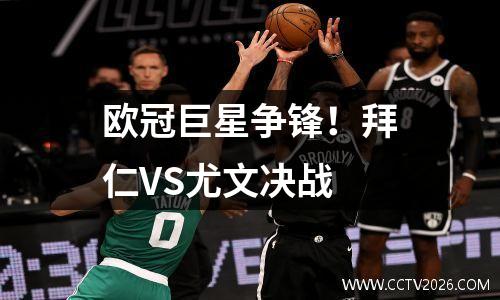 欧冠巨星争锋！拜仁VS尤文决战