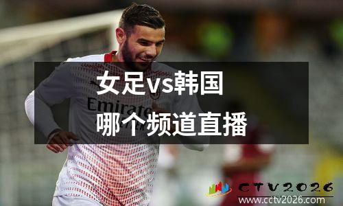 女足vs韩国哪个频道直播