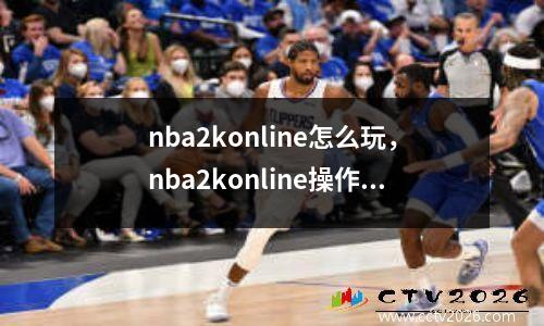 nba2konline怎么玩，nba2konline操作教学