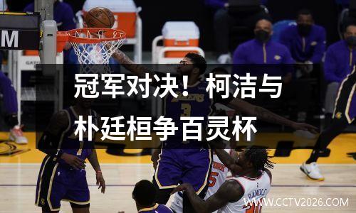冠军对决！柯洁与朴廷桓争百灵杯