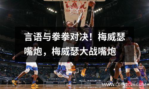 言语与拳拳对决！梅威瑟嘴炮，梅威瑟大战嘴炮