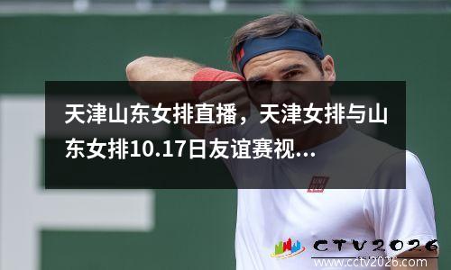 天津山东女排直播，天津女排与山东女排10.17日友谊赛视频