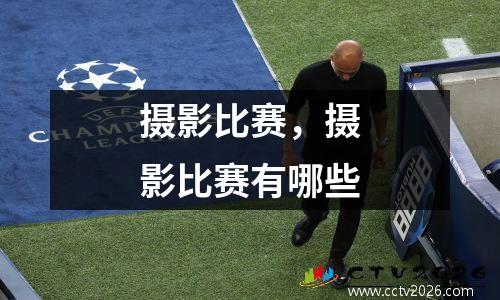 摄影比赛，摄影比赛有哪些