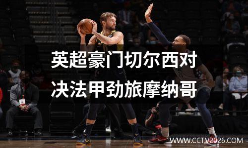 英超豪门切尔西对决法甲劲旅摩纳哥