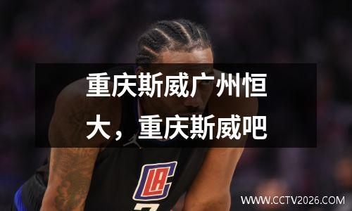 重庆斯威广州恒大，重庆斯威吧