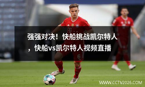强强对决！快船挑战凯尔特人，快船vs凯尔特人视频直播