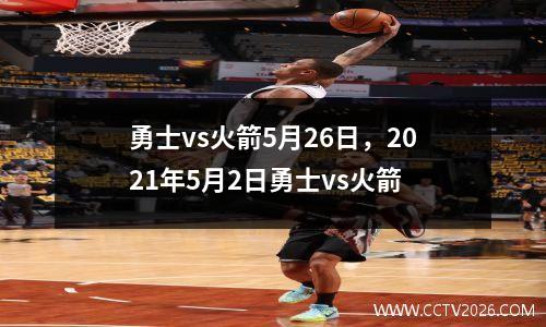 勇士vs火箭5月26日，2021年5月2日勇士vs火箭