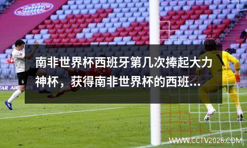 南非世界杯西班牙第几次捧起大力神杯，获得南非世界杯的西班牙队是第几支