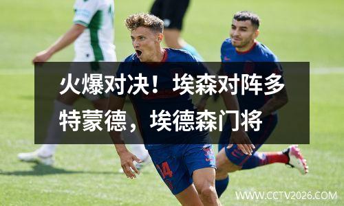 火爆对决！埃森对阵多特蒙德，埃德森门将